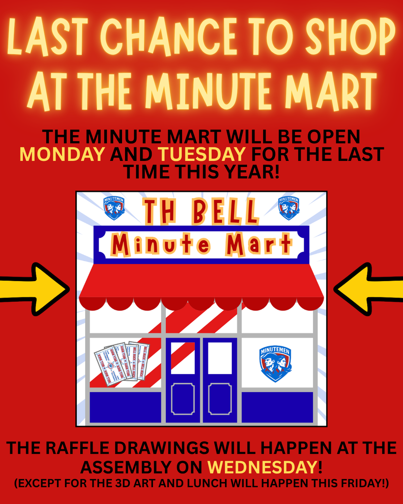 Alt Text: TH Bell Minute Mart Final Shop Flyer A bright red and yellow promotional flyer announcing the final shopping days for the school store. It features a center illustration of a storefront called the "TH Bell Minute Mart" with a red and white striped awning and "Bell Bucks" displayed in the window.  Header: The top of the flyer has glowing yellow text that reads: "LAST CHANCE TO SHOP AT THE MINUTE MART".  Schedule & Important Info: Final Shopping Days: The Minute Mart will be open Monday and Tuesday for the last time this year.  Raffle Details: Raffle drawings will take place at the Assembly on Wednesday.  Exceptions: Note at the bottom states that drawings for 3D Art and Lunch will happen this Friday.
