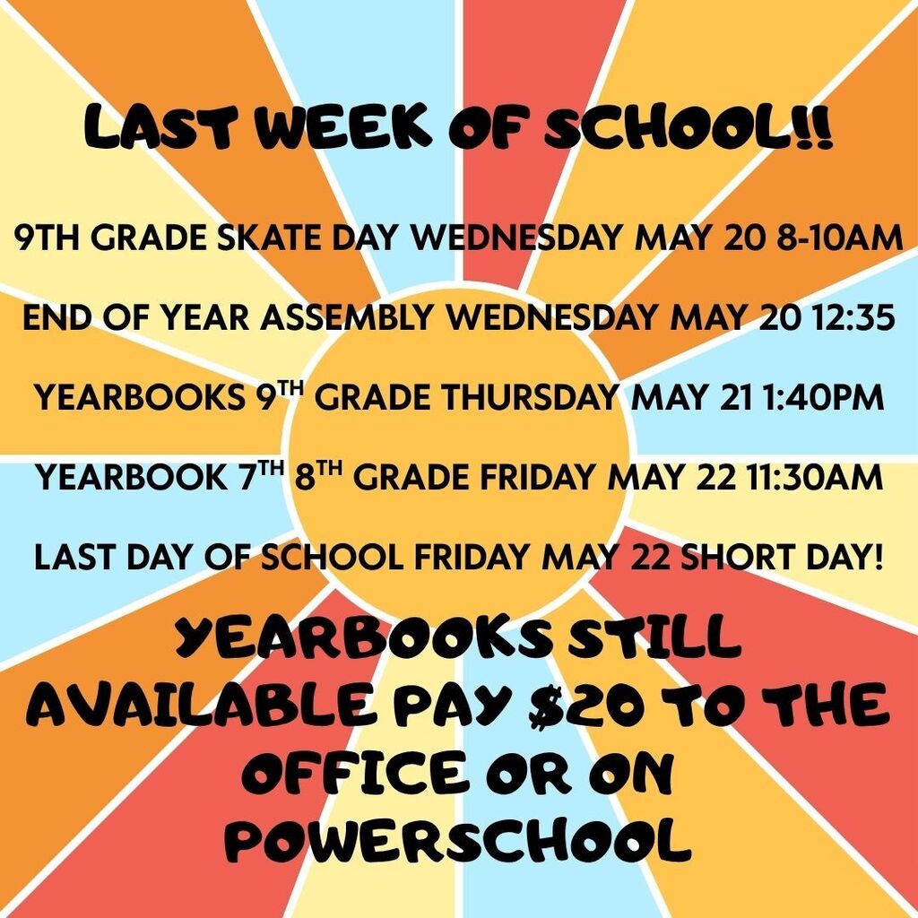 Alt Text: T.H. Bell Last Week of School Square Flyer A bright, sunburst-themed graphic with rays of orange, red, yellow, and blue radiating from a central sun. The text is bold and black, outlining the final events of the school year. Schedule of Events: 9th Grade Skate Day: Wednesday, May 20, 8:00 AM – 10:00 AM. End of Year Assembly: Wednesday, May 20 at 12:35 PM. Yearbook Distribution (9th Grade): Thursday, May 21 at 1:40 PM. Yearbook Distribution (7th & 8th Grade): Friday, May 22 at 11:30 AM. Last Day of School: Friday, May 22 (Short Day!). Yearbook Sales: Yearbooks are still available for $20. Payment can be made at the school office or through PowerSchool.