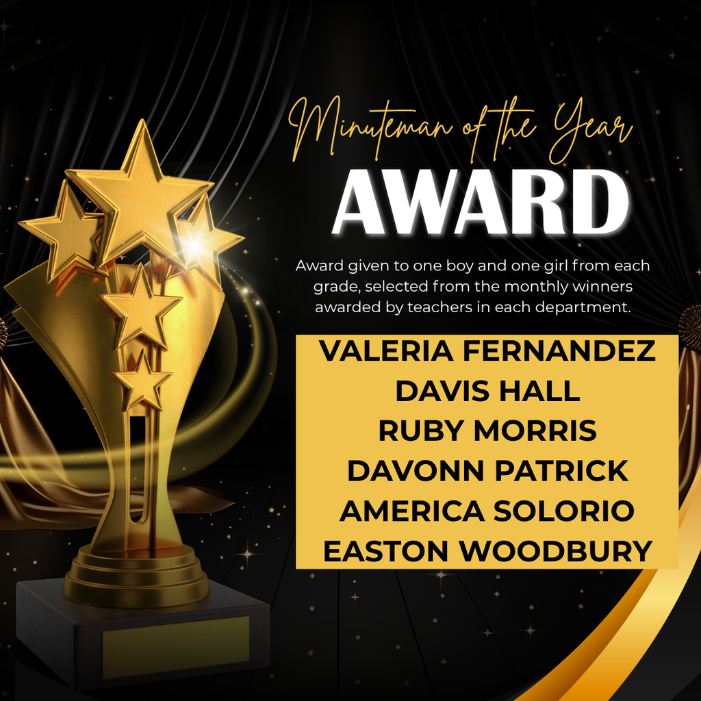 Minuteman of the Year Award Graphic An elegant, black and gold celebratory square graphic featuring a large gold trophy adorned with multiple stars on the left side. The top right corner displays the title "Minuteman of the Year AWARD" in a mix of elegant gold cursive script and bold white capital letters. The background is a theatrical dark setting with black curtains, gold lighting swishes, and a field of stars. Award Description: The text reads: "Award given to one boy and one girl from each grade, selected from the monthly winners awarded by teachers in each department." Award Recipients: The names of the six student winners are centered in bold black text inside a solid gold rectangular box: Valeria Fernandez Davis Hall Ruby Morris Davonn Patrick America Solorio Easton Woodbury