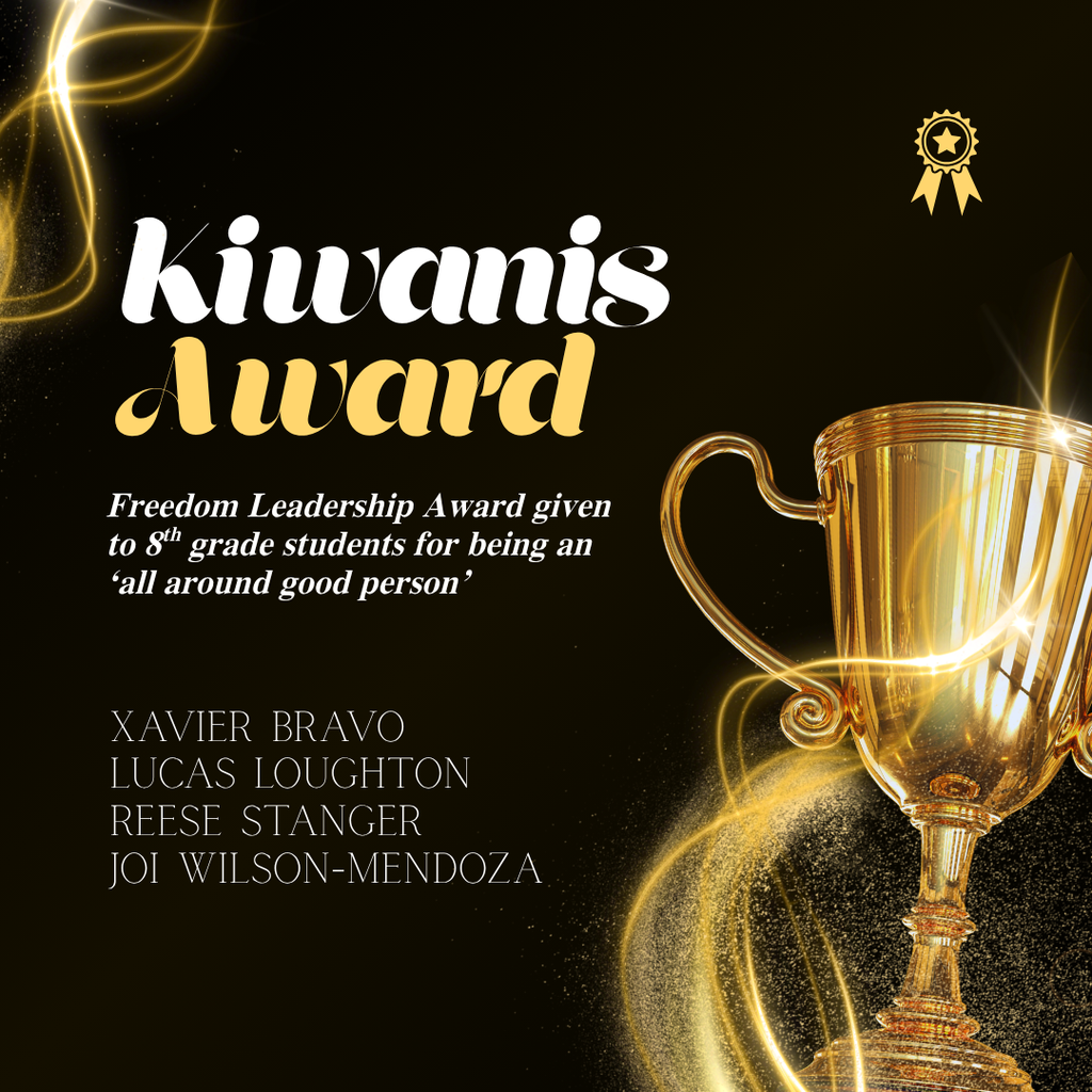 Kiwanis Award Graphic An elegant square celebratory graphic with a dark background featuring golden light ribbons and swirling glitter dust. On the right, a large polished gold trophy handles light reflections, topped with a small gold ribbon medallion icon in the upper right. The center features the stylized title text "Kiwanis Award" in bold white and gold cursive script. Award Description: The text reads: "Freedom Leadership Award given to 8th grade students for being an ‘all around good person’" Award Recipients: The names of the four 8th-grade student honorees are written in clean, thin gold capital letters on the bottom left: Xavier Bravo Lucas Loughton Reese Stanger Joi Wilson-Mendoza