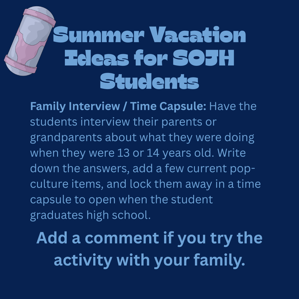 An educational graphic with light blue text on a solid dark blue background, featuring a simple cartoon illustration of a metallic canister capsule in the top left corner. The text reads: "Summer Vacation Ideas for SOJH Students. Family Interview / Time Capsule: Have the students interview their parents or grandparents about what they were doing when they were 13 or 14 years old. Write down the answers, add a few current pop-culture items, and lock them away in a time capsule to open when the student graduates high school. Add a comment if you try the activity with your family."
