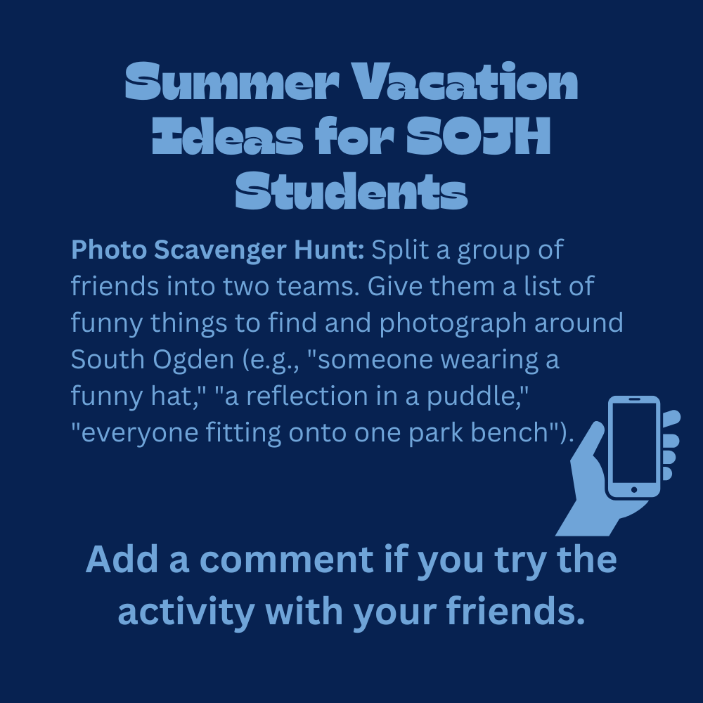An educational graphic with light blue text on a solid dark blue background, featuring a simple line illustration of a hand holding up a smartphone in the lower right area. The text reads: "Summer Vacation Ideas for SOJH Students. Photo Scavenger Hunt: Split a group of friends into two teams. Give them a list of funny things to find and photograph around South Ogden (e.g., "someone wearing a funny hat," "a reflection in a puddle," "everyone fitting onto one park bench"). Add a comment if you try the activity with your friends."