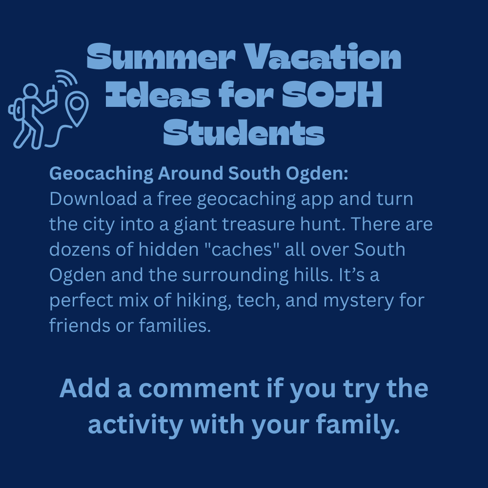 An image with a dark blue background featuring text that reads, "Summer Vacation Ideas for SOJH Students. Geocaching Around South Ogden: Download a free geocaching app and turn the city into a giant treasure hunt. There are dozens of hidden "caches" all over South Ogden and the surrounding hills. It’s a perfect mix of hiking, tech, and mystery for friends or families. Add a comment if you try the activity with your family." In the top-left corner, there is a simple light blue line-art icon depicting a person wearing a backpack, holding a smartphone with signal waves, and a map pin location icon connected to their path.