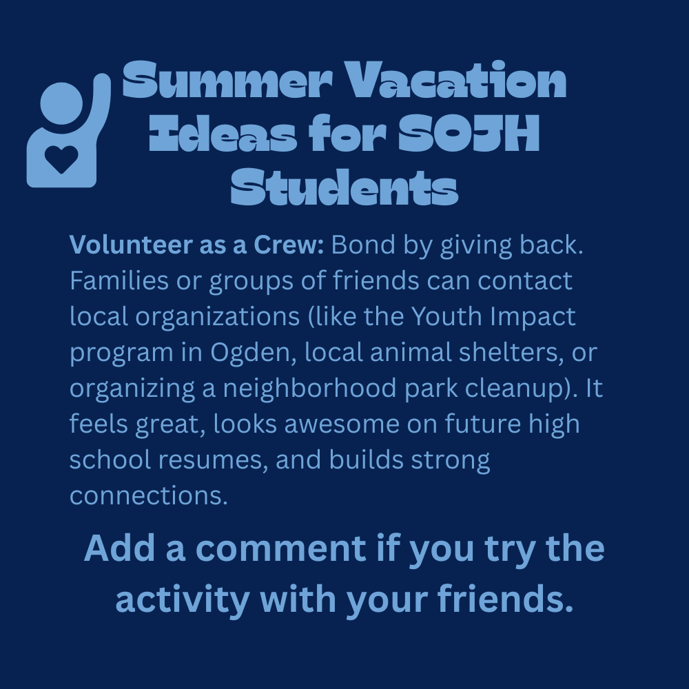 An image with a dark blue background featuring text that reads, "Summer Vacation Ideas for SOJH Students. Volunteer as a Crew: Bond by giving back. Families or groups of friends can contact local organizations (like the Youth Impact program in Ogden, local animal shelters, or organizing a neighborhood park cleanup). It feels great, looks awesome on future high school resumes, and builds strong connections. Add a comment if you try the activity with your friends." In the top-left corner, there is a simple light blue line-art icon showing the upper torso of a person with one arm raised in the air and a small heart shape on their chest.