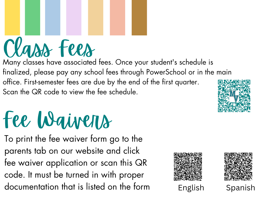 Class Fees Many classes have associated fees. Once your student's schedule is finalized, please pay any school fees through PowerSchool or in the main office. First-semester fees are due by the end of the first quarter. Scan the QR code to view the fee schedule. Fee Waivers To print the fee waiver form go to the parents tab on our website and click fee waiver application or scan this QR code. It must be turned in with proper documentation that is listed on the form