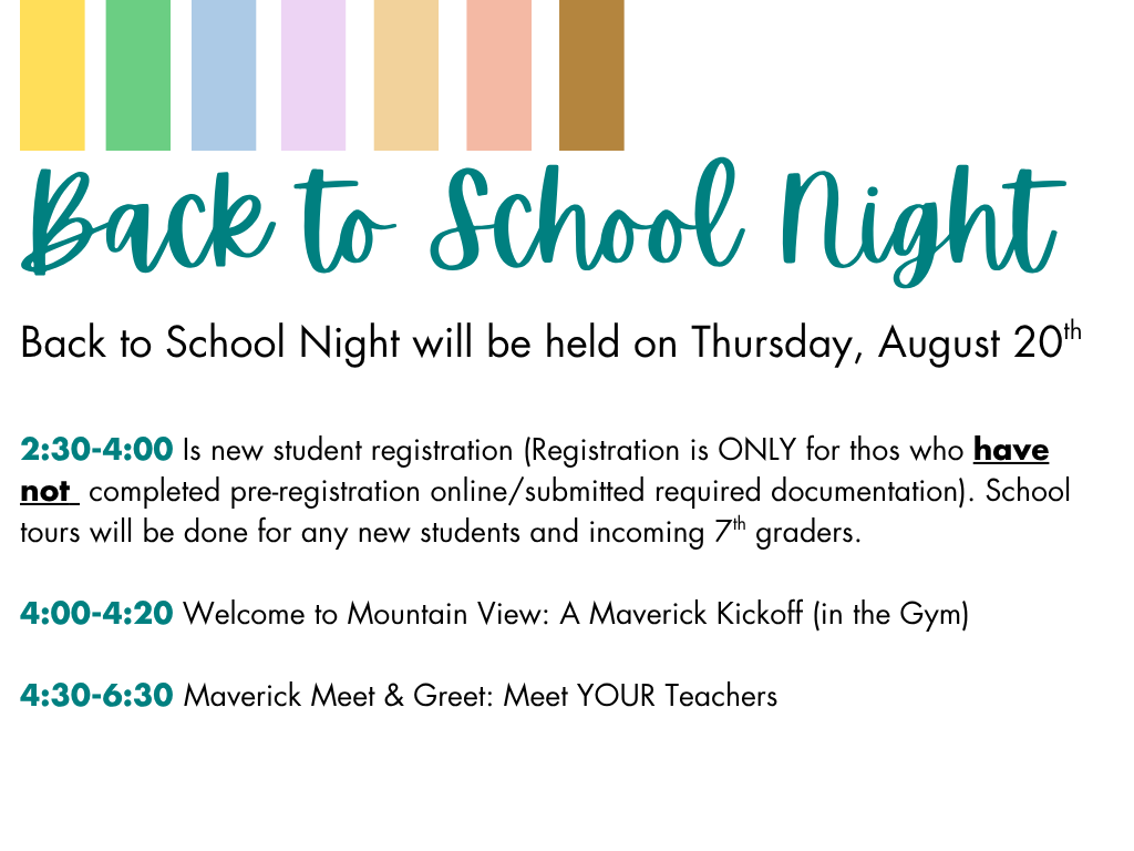 Back to School Night. Back to School Night will be held on Thursday, August 20th 2:30-4:00 Is new student registration (Registration is ONLY for thos who have not completed pre-registration online/submitted required documentation). School tours will be done for any new students and incoming 7th graders. 4:00-4:20 Welcome to Mountain View: A Maverick Kickoff (in the Gym) 4:30-6:30 Maverick Meet & Greet: Meet YOUR Teachers