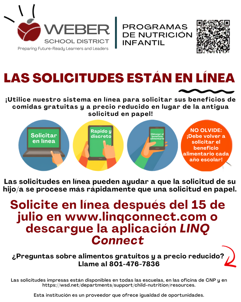 Fyler: Applications are Online. Use our online system to apply for your free & reduced-price meal benefits instead of the old paper application! Online applications can help your child’s application be processed much faster than a paper application. Apply online after July 15th at www.linqconnect.com or download the LINQ Connect App Questions about free and reduced-price meals? Call 801-476-7836 Paper applications are available at all schools, the CNP office, and at https://wsd.net/departments/support/child-nutrition/resources This institution is an equal opportunity provider.