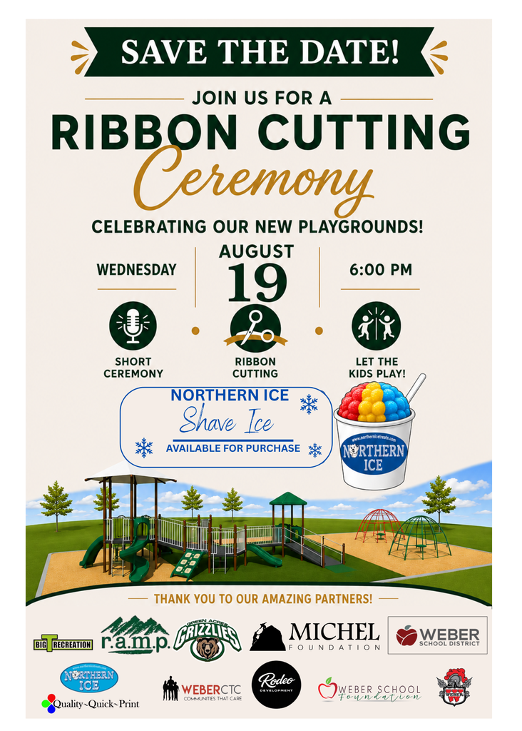 Savew the date, join us for a ribbon cutting ceremony celebrating our new playgrounds. Wed. Aug 19 at 6 pm. Short Ceremony, ribbon cutting, let the kids play, Northern Ice will be for sell. Thanks to RAMP, Michel foundation, WSD Foundation, WSD, Weber HIgh School, Green Acres Grizzlies PTO Big T Recreation, Northern Ice Redo Quality Quick Print, and Weber CTC.