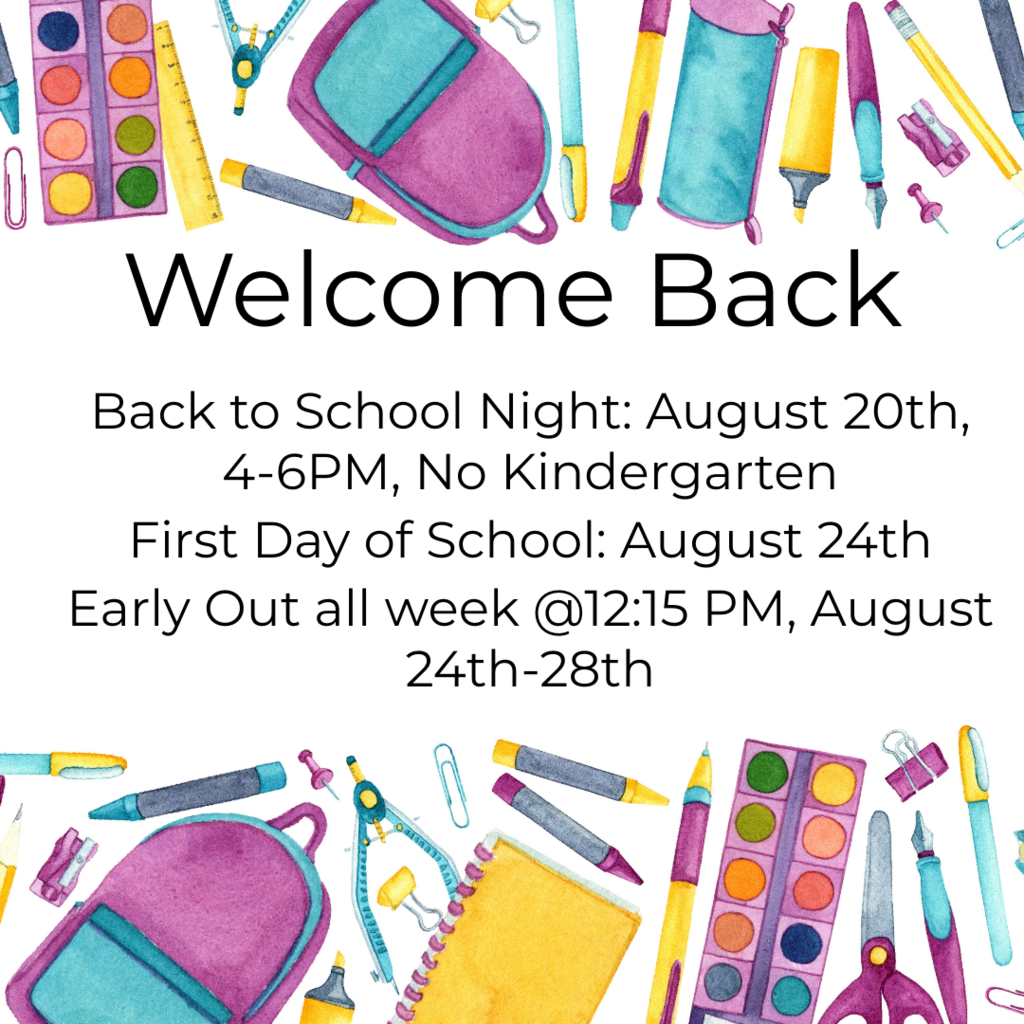 Back to School Night: August 20th, 4-6PM, No Kindergarten First Day of School: August 24th Early Out all week @12:15 PM, August 24th-28th