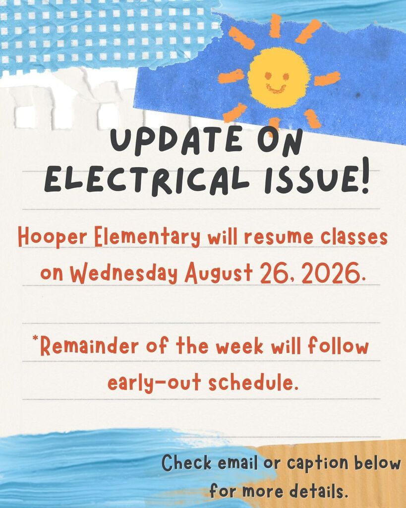 Update on Electrical Issue - Hooper Elementary will resume classes on Wednesday August 26, 2026. Remainder of week will follow early-out schedule. Check email or caption below for details.