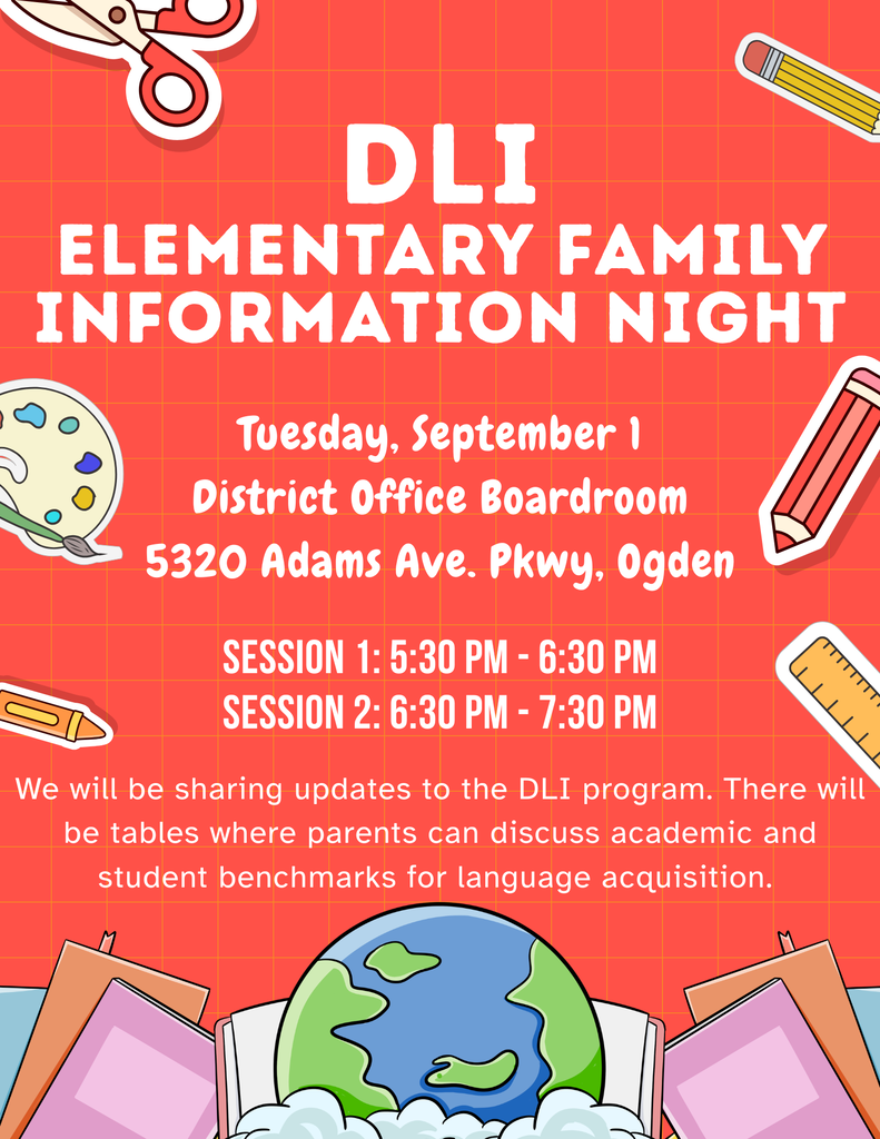 DLI Elementary Family Information Night, Tuesday, September 1 - District Office Boardroom - 5320 Adams Ave. Pkwy. Ogden - Session 1: 5:30-6:30 p.m. - Session 2: 6:30 p.m. - 7:30 p.m. We will be sharing updates to the DLI program. There will be tables where parents can discuss academic and student benchmarks for language acquisition.