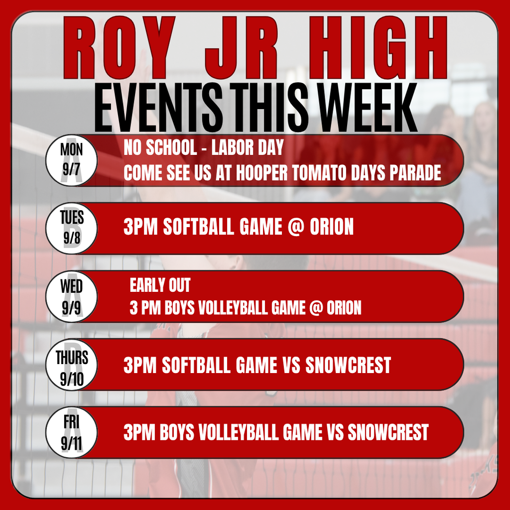 Inforgraphic of Roy Jr High events this week. Mon 9-7 No school- Labor Day. Come see us at Hooper Tomoto Days Parade. Tues 9-8 3 pm Softball game @ Orion. Wed 9-9 Early out. #pm Boys Volleyball game @ Orion. Thurs 3 pm Softball GAme at home vs Snowcrest. Fri 9-11 3 pm Boys Volleyball game at home vs Snowcrest.