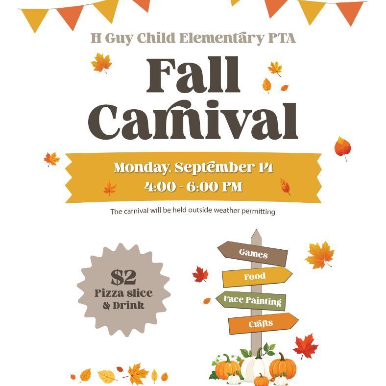 H Guy Child Elementary PTA Fall Carnival Monday, Sept 14, 4-6pm. The carnival will be held outside weather permitting. $2 pizza slice & drink