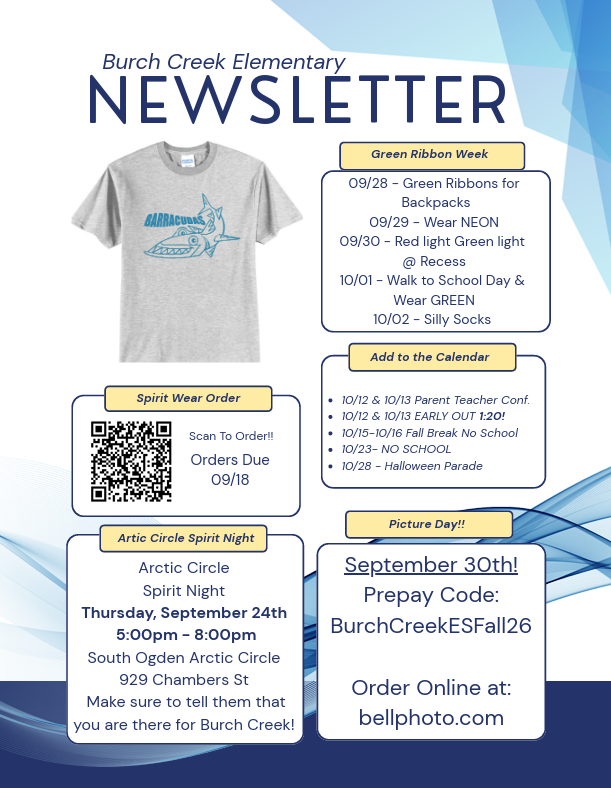 Burch Creek Elementary NEWSLETTER Add to the Calendar 10/12 & 10/13 Parent Teacher Conf. 10/12 & 10/13 EARLY OUT 1:20! 10/15-10/16 Fall Break No School 10/23- NO SCHOOL 10/28 - Halloween Parade Picture Day!! Spirit Wear Order Artic Circle Spirit Night Green Ribbon Week Scan To Order!! Orders Due 09/18 Arctic Circle Spirit Night Thursday, September 24th 5:00pm - 8:00pm South Ogden Arctic Circle 929 Chambers St Make sure to tell them that you are there for Burch Creek! 09/28 - Green Ribbons for Backpacks 09/29 - Wear NEON 09/30 - Red light Green light @ Recess 10/01 - Walk to School Day & Wear GREEN 10/02 - Silly Socks. September 30th! Prepay Code: BurchCreekESFall26 Order Online at: bellphoto.com