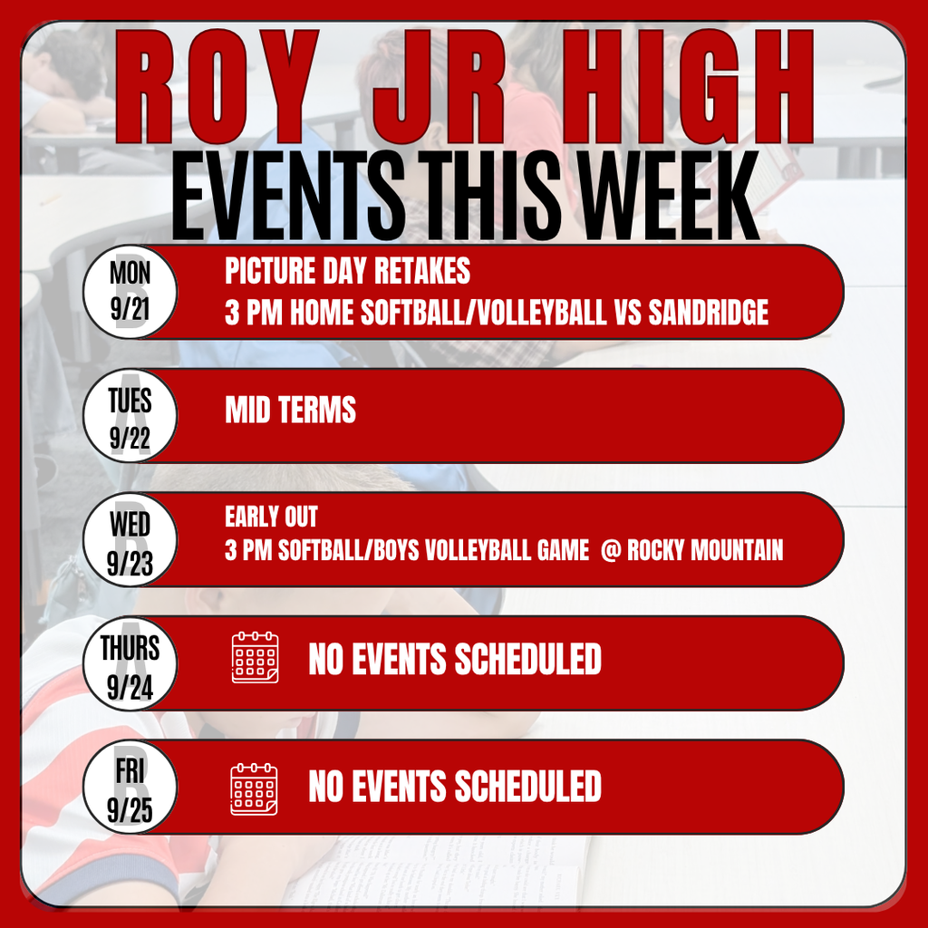 Roy Jr High Events this week Mon 9/21 picture day retakes 3 pm home Softball/Volleyball game vs Sandridge Tues 9/22 Mid Terms Wed 9/23 Early Out 3 pm Softball/Boys Volleyball Game  @ Rocky Mountain Thurs 9/24 No events scheduled Fri 9/25  No events scheduled