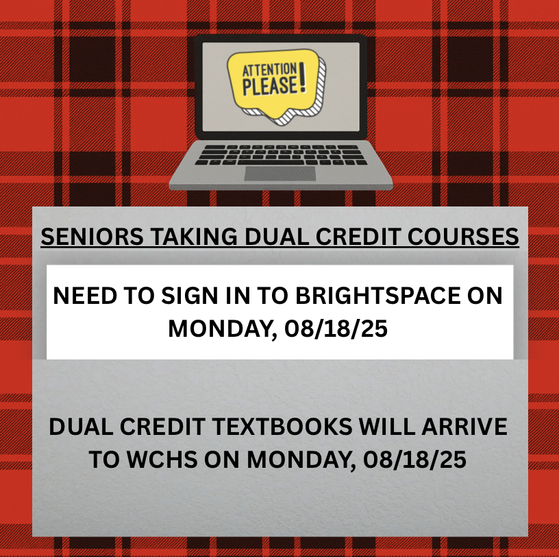 Seniors taking dual credit courses—be sure to sign into Brightspace on Monday, August 18th and follow the directions. Dual credit textbooks will also arrive to WCHS that day.