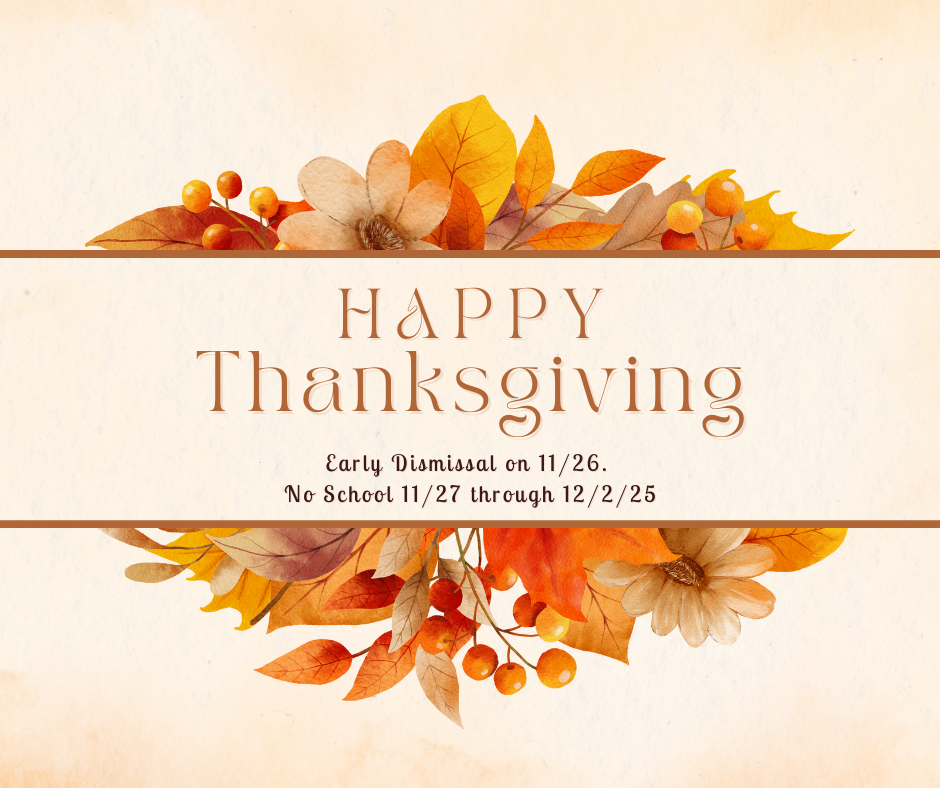 Happy Thanksgiving. Early Dismissal on 11/26. No School 11/27 through 12/2/25. 