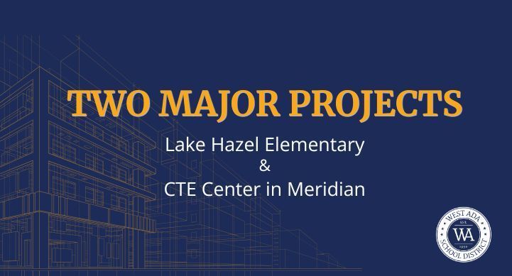 dark blue image with yellow building plan in the background, white west ada logo on bottom right; text on image: TWO MAJOR PROJECTS Lake Hazel Elementary & CTE Center in Meridian