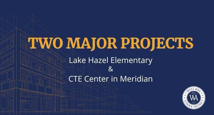 dark blue image with yellow building plan in the background, white west ada logo on bottom right; text on image: TWO MAJOR PROJECTS Lake Hazel Elementary & CTE Center in Meridian