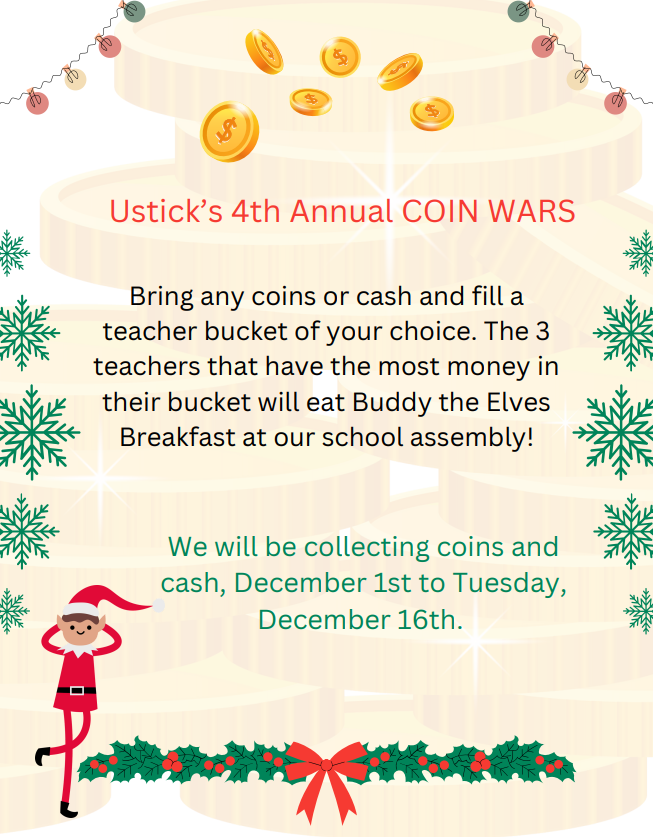 Gold coins, elf in red outfit, green snowflakes and garland. Ustick's 4th annual coin wars. Collecting from December 1st through December 16th.