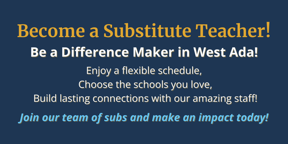 become a substitute teacher today -  Be a Difference Maker in West Ada!  Enjoy a flexible schedule,  Choose the schools you love,  Build lasting connections with our amazing staff!  Join our team of subs and make an impact today!