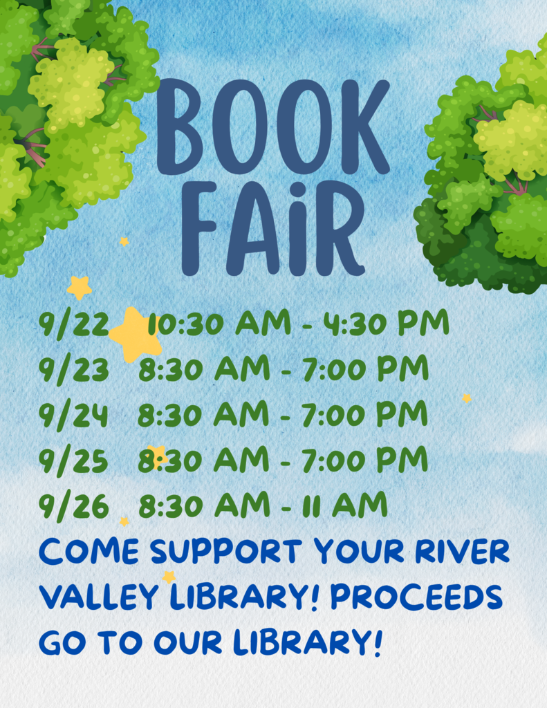Book Fair 9/22 10:30 - 4:30 9/23 8:30-7:00 9/24 8:30 - 7:00 9/25 8:30 - 7:00 9/26 8:30- 11 AM Come support your River Valley Library! Procceds go to our  library!