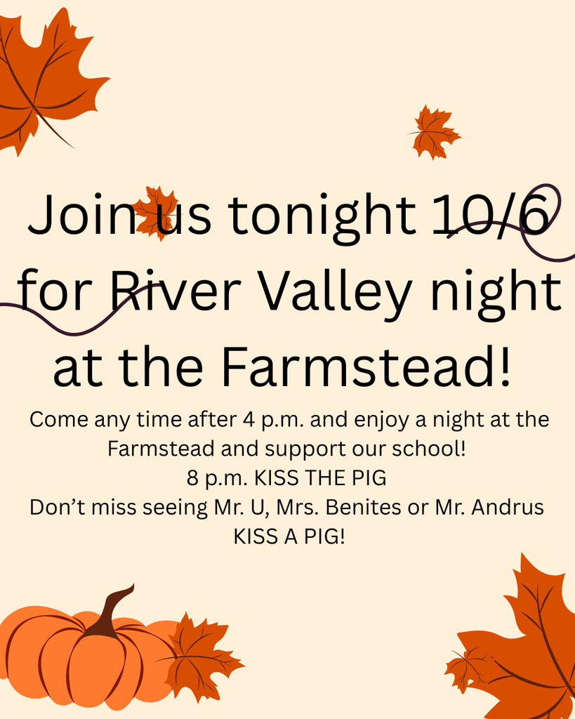 Join us tonight 10/6 for River Valley NIght at the farmstead. Come any time after 4 p.m. and enjoy a night at the Farmstead and support ou school 8 p.m. Kiss the Pig Don't miss seeing Mr u, Mrs. Benites or Mr. Andrus KISS A PIGnd
