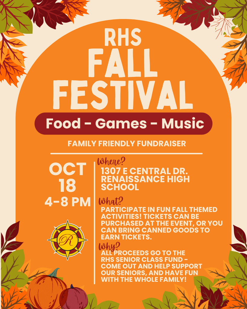 Fall Festival, Food, games, music. Oct 18 4 - 8 PM, Where? 1307 E Central Drive. Renaissance High School. What? Participate in fun fall themed activities! Tickets can be purchased at the evet, or you can bring canned goods to earn tickets. Why? All proceeds go to the RHS senior class fund. Come out and help support our seniors, and have fun with the whole family!
