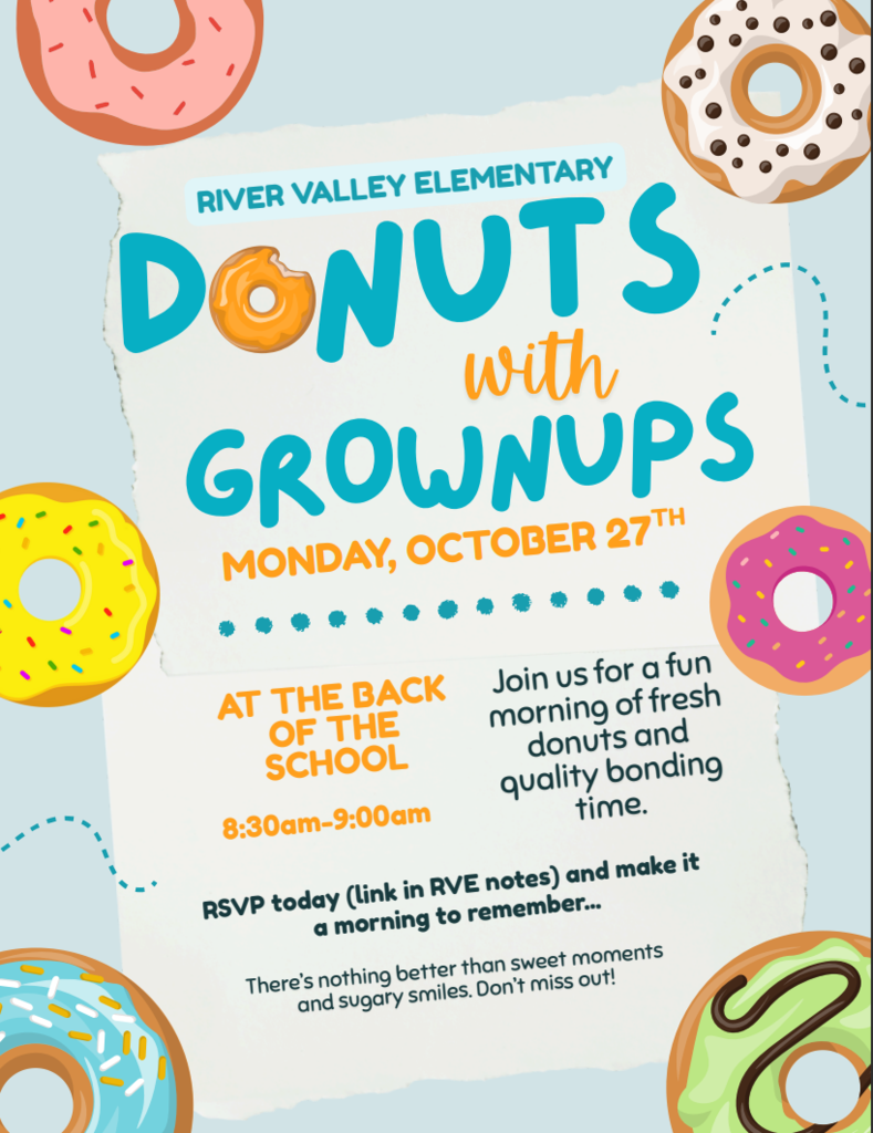 River Valley Elementary Donuts with Grown ups Monday October 27th At the Back of the School 8:30 am - 9:00 am Join us for a fun morning of fresh donuts and quality bonding time. RSVP today (link in RVE notes) and make it a morning to remember.... There's nothing better than sweet moments and sugary smiles. Don't miss out!