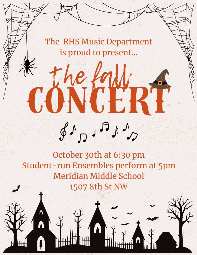 The RHS Music department is proud to present The Fall Concert. October 30th at 6:30pm. Student run ensebles perform at 5pm. Meridian Middle School. 1507 8th St NW. 