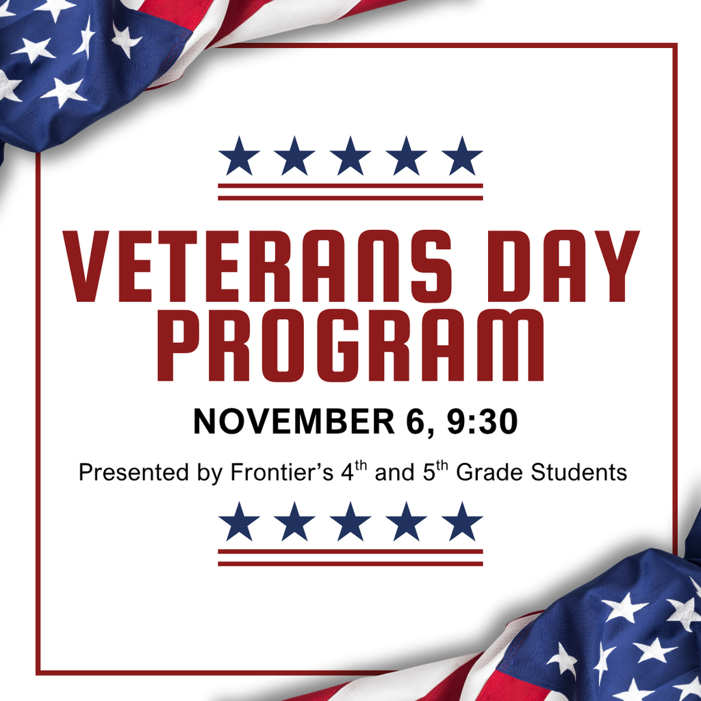 Veterans Day Program, November 9, 9:30, Presented by Frontier's 4th and 5th Grade Students