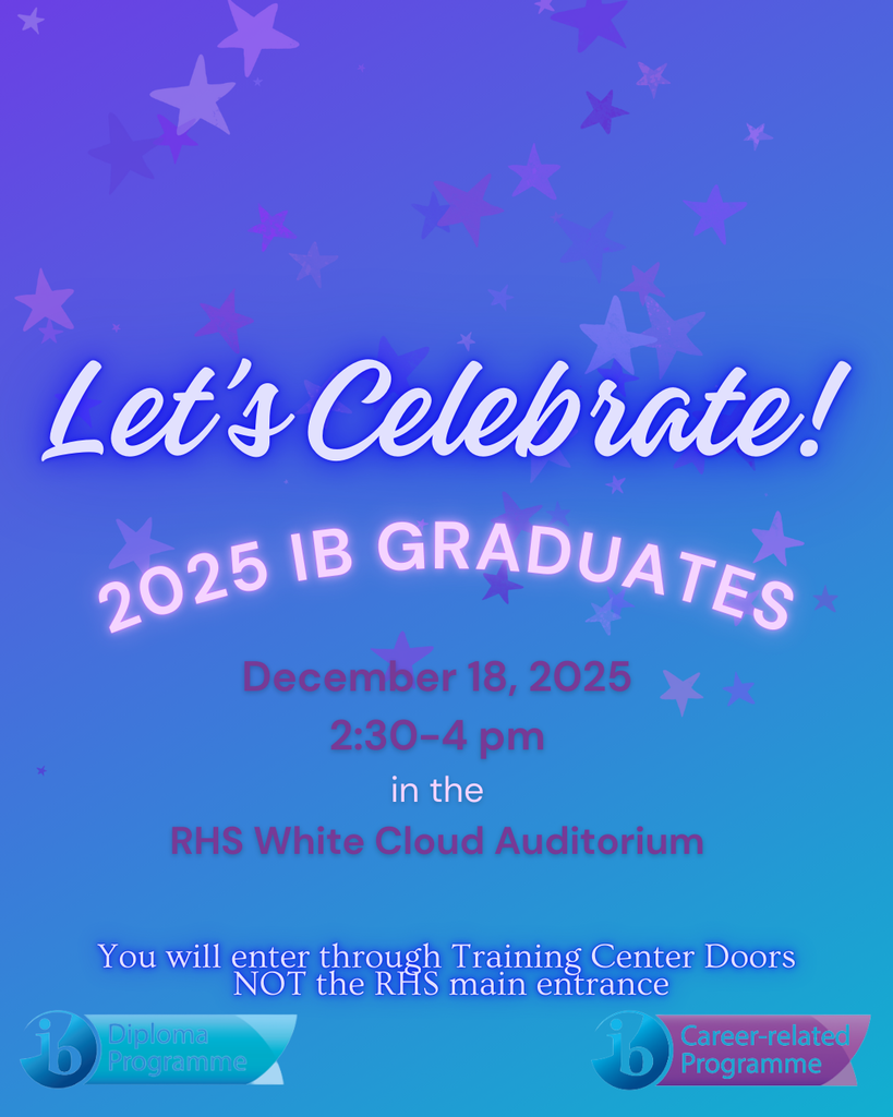 Lets Celebrate! 2025 IB Graduates. December 18 2025 2:30 - 4pm in the RHS White cloud auditorium. You will enter through Training Center Doors NOT the RHS Main entrance. IB diploma programme IB Career related Programme. 