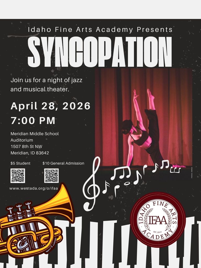 Idaho Fine Arts Academy presents: Syncopation. Join us for a night of jazz and musical theater. April 28, 2026 7:00pm. Meridian Middle School Auditorium: 1507 8th St NW, Meridian, ID 83642. $5 students, $10 general admission. www.westada.org/ifaa