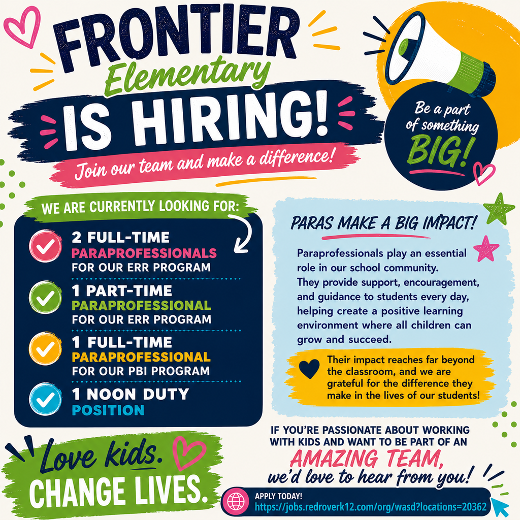 Frontier Elementary is hiring! We are currently looking for: • 2 Full-Time Paraprofessionals for our ERR Program • 1 Part-Time Paraprofessional for our ERR Program • 1 Full-Time Paraprofessional for our PBI Program • 1 Noon Duty Position Paraprofessionals play an essential role in our school community. They provide support, encouragement, and guidance to students every day, helping create a positive learning environment where all children can grow and succeed. Their impact reaches far beyond the classroom, and we are grateful for the difference they make in the lives of our students. If you're passionate about working with kids and want to be part of an amazing team, we'd love to hear from you! Visit the link below to learn more and apply: https://jobs.redroverk12.com/org/wasd?locations=20362