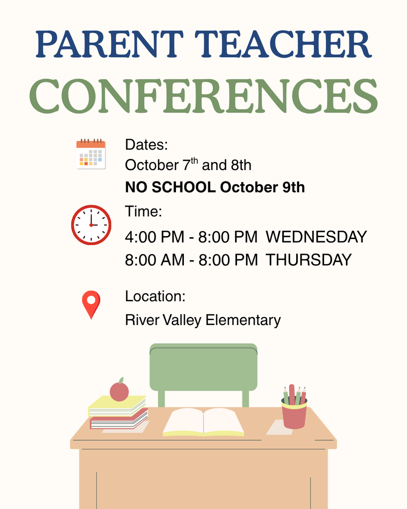 parent teacher conferences Dates October 7th and 8th NO SCHOOL OCTOBER 9th Time 4-8 wednesday 8-8 thursday Location River Valley Elementary