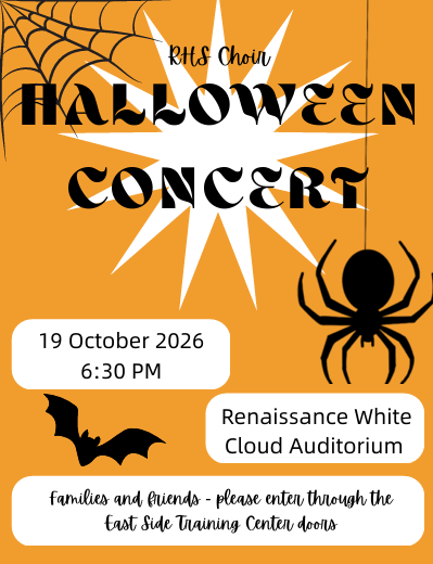 RHs choir halloween concernt 19 october 2026 6:30 pm renaissance white cloud audititorium families and friends please enter through the east side training center doors