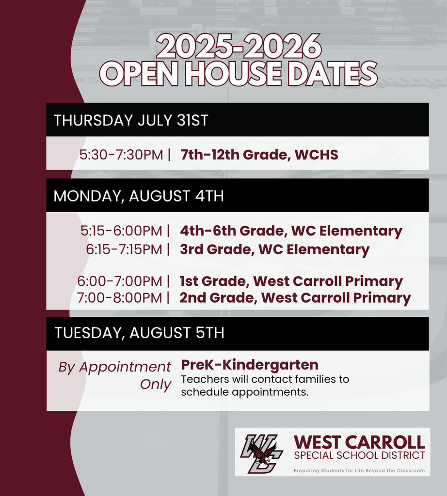 Graphic showing 2025–2026 Open House Dates for West Carroll Special School District.  Thursday, July 31st:  5:30–7:30 PM | 7th–12th Grade, WCHS  Monday, August 4th:  5:15–6:00 PM | 4th–6th Grade, WC Elementary  6:15–7:15 PM | 3rd Grade, WC Elementary  6:00–7:00 PM | 1st Grade, West Carroll Primary  7:00–8:00 PM | 2nd Grade, West Carroll Primary  Tuesday, August 5th:  PreK–Kindergarten | By appointment only; teachers will contact families to schedule.  At the bottom is the logo for West Carroll Special School District with the tagline: 'Preparing Students for Life Beyond the Classroom.' The graphic features maroon, black, gray, and white colors with bold headers and time blocks.
