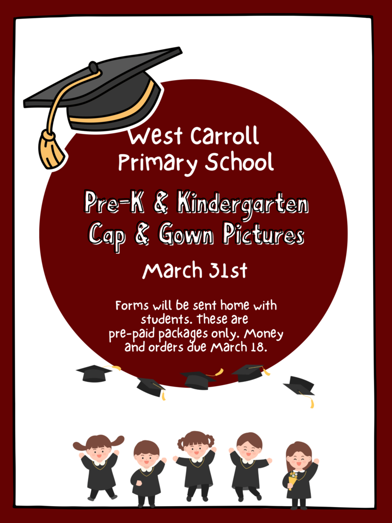 West Carroll Primary School Pre-K & Kindergarten Cap & Gown Pictures March 31st Forms will be sent home with students. Packages are pre-paid only. Money and orders due March 18th.