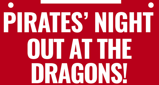 Pirates Night Out at the Dragons - White letters on red background