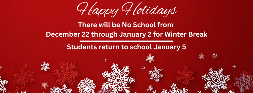 Happy Holidays -  Winter Break is December 22 through January 2. Students return January 5.