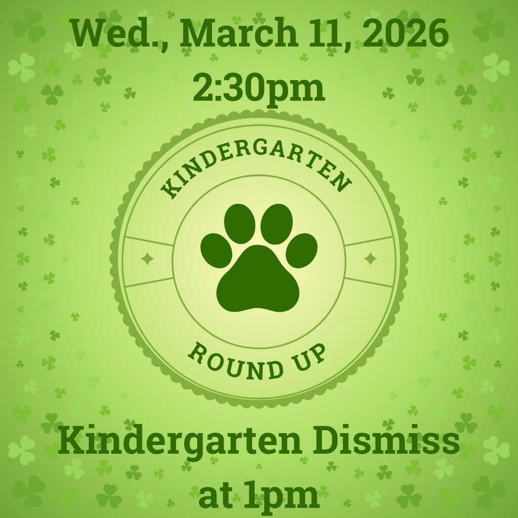 Kindergarteners early dismissal at 1pm on Wednesday, March 11 due to Kindergarten Round-Up at 2:30pm. 
