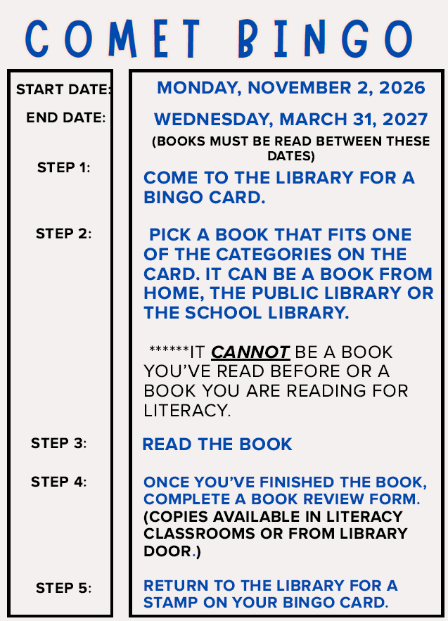 Comet Bingo starts Monday, November 2, 2026 and will run through the end of March!    Book Review forms are available from Literacy classrooms or on the library door.