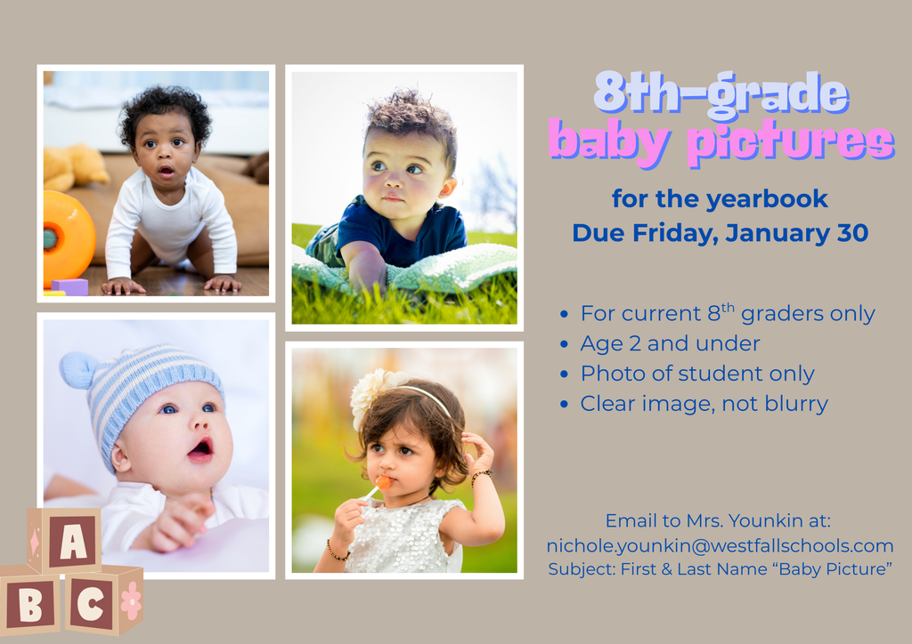 Collage of babies/toddlers, text reads 8th grade baby pictures for the year book due friday january 30 for current 8th graders only age 2 and under photo of student only clear image, not blurry. email to mrs. younkin at nichole.younkin@westfallschools.com subject first and last name baby picture