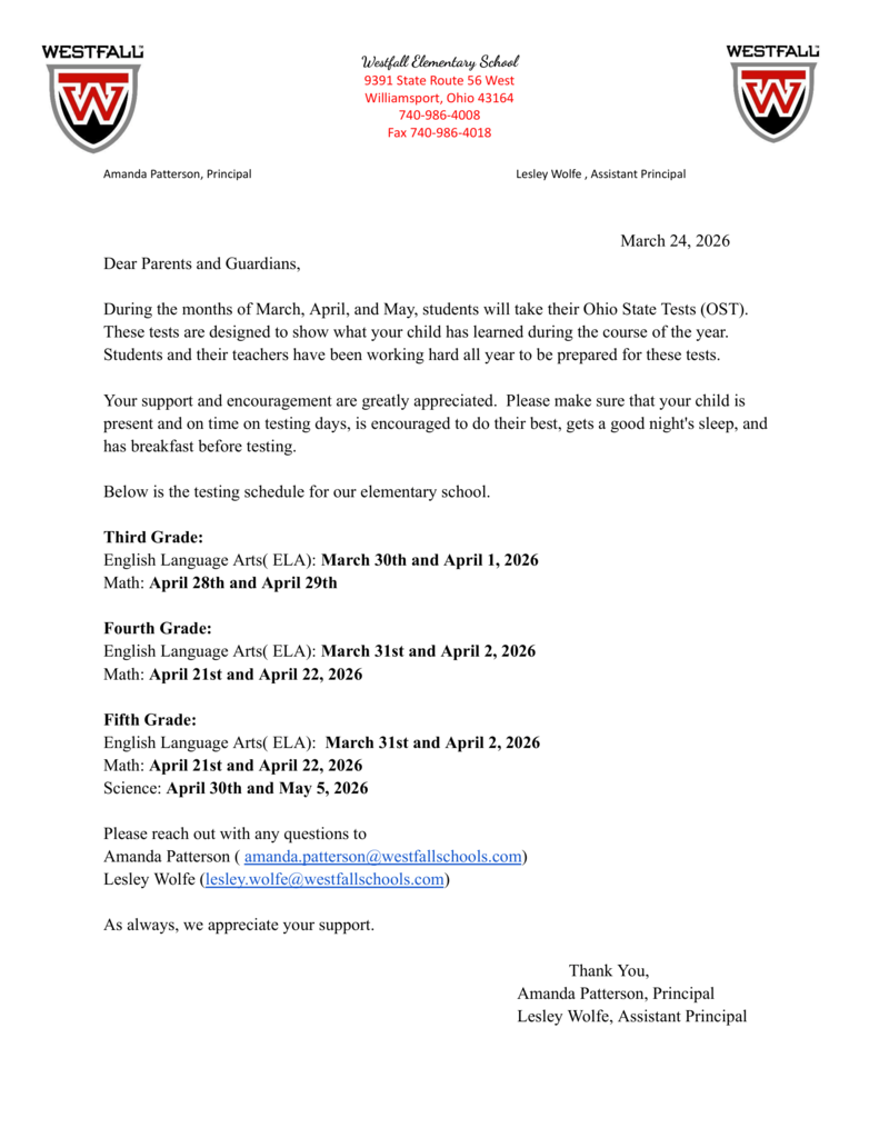 Testing Letter -  Gemini said A formal letter from Westfall Elementary School dated March 24, 2026, addressed to parents and guardians regarding the Ohio State Tests (OST) occurring in March, April, and May. The letterhead features the school's red and black "W" shield logo on both the left and right sides, with the school's address in Williamsport, Ohio, and the names of Principal Amanda Patterson and Assistant Principal Lesley Wolfe at the top. The body of the letter explains that the tests measure student learning and asks parents to ensure children are present, rested, and have had breakfast on testing days. The middle section provides a detailed testing schedule for third, fourth, and fifth grades, listing specific dates for English Language Arts, Math, and Science exams throughout late March and April. The letter concludes with contact email addresses for the administration and a closing thank you signed by both the Principal and Assistant Principal.