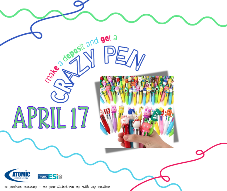 Crazy Pen - Colorful promotional graphic for a student-run credit union incentive. The text reads “Make a deposit and get a CRAZY PEN” with “April 17” displayed prominently. The image includes a photo of a hand holding novelty pens shaped like animals and characters. Decorative wavy lines and logos for Atomic Credit Union appear at the bottom, along with small text noting no purchase is necessary.