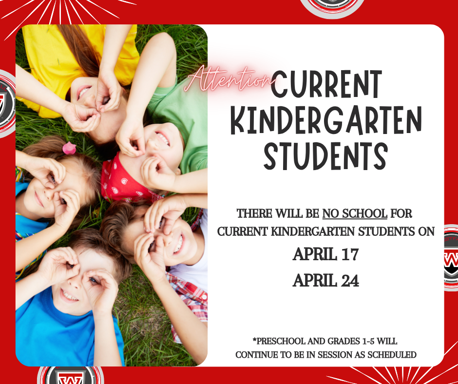 Current Kindergarten Students - A graphic with a red and white border featuring a photo of four young children lying in a circle on green grass, smiling and making "goggles" around their eyes with their hands. To the right, bold text on a white background reads, "Attention CURRENT KINDERGARTEN STUDENTS. THERE WILL BE NO SCHOOL FOR CURRENT KINDERGARTEN STUDENTS ON APRIL 17 AND APRIL 24." A small note at the bottom adds that preschool and grades 1-5 will continue to be in session as scheduled. A school logo with a stylized "W" appears in the corners.