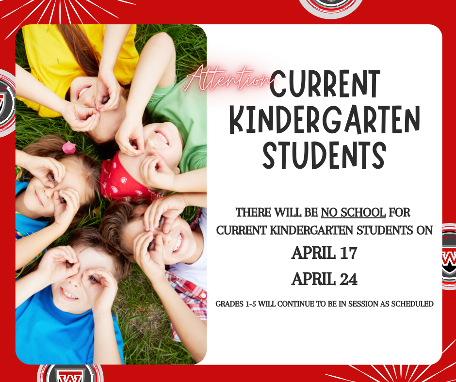 Current Kindergarten Students - A graphic with a red and white border featuring a photo of four young children lying in a circle on green grass, smiling and making "goggles" around their eyes with their hands. To the right, bold text on a white background reads, "Attention CURRENT KINDERGARTEN STUDENTS. THERE WILL BE NO SCHOOL FOR CURRENT KINDERGARTEN STUDENTS ON APRIL 17 AND APRIL 24." A small note at the bottom adds that grades 1-5 will continue to be in session as scheduled. A school logo with a stylized "W" appears in the corners.