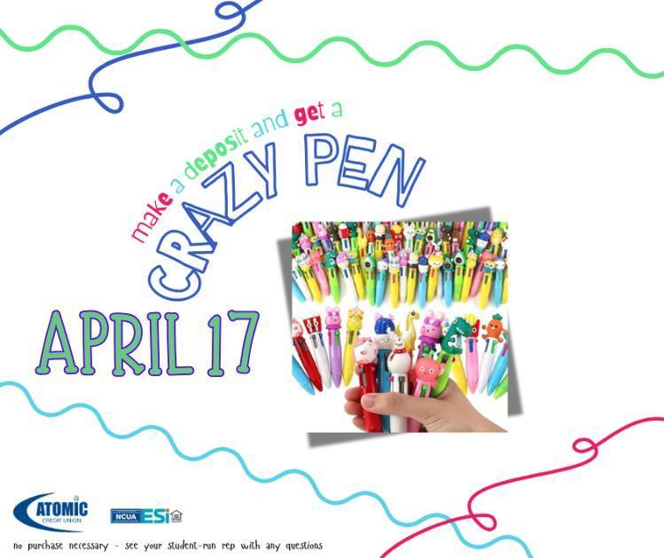 Atomic Credit Union: Promotional flyer from Atomic Credit Union titled "make a deposit and get a CRAZY PEN." The flyer features the date April 17 in large, bold letters and shows a hand holding several colorful multi-ink pens topped with various cartoon animal figures, like bunnies and dinosaurs. Squiggly colorful lines decorate the borders, and the credit union’s logo along with the NCUA and ESI symbols are at the bottom. Small text at the base reads, "no purchase necessary - see your student-run rep with any questions."
