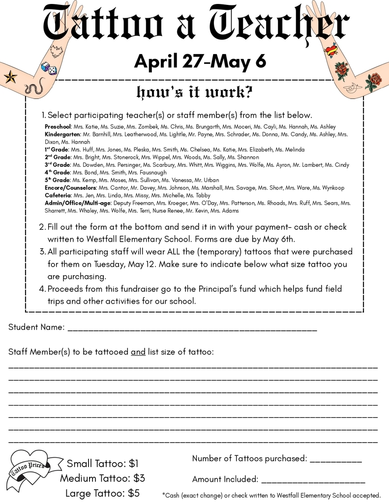 Tattoo A Teacher: Flyer titled “Tattoo a Teacher” with dates April 27–May 6. Decorative illustrated arms with temporary tattoos frame the top. The flyer explains a school fundraiser where students select participating teachers or staff and purchase temporary tattoos for them to wear. Instructions outline choosing staff, submitting a form with payment by May 6, and that staff will wear all purchased tattoos on May 12. A long list of participating staff is included by grade level and department. Proceeds benefit the Principal’s Fund for field trips and student activities. The bottom includes blank lines for student name, selected staff, number of tattoos, and amount enclosed. Pricing is listed as small $1, medium $3, and large $5, with cash or check accepted.