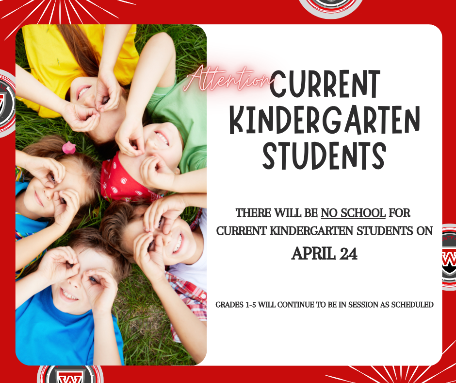 Current Kindergarten Students - A graphic with a red and white border featuring a photo of four young children lying in a circle on green grass, smiling and making "goggles" around their eyes with their hands. To the right, bold text on a white background reads, "Attention CURRENT KINDERGARTEN STUDENTS. THERE WILL BE NO SCHOOL FOR CURRENT KINDERGARTEN STUDENTS ON APRIL 24." A small note at the bottom adds that grades 1-5 will continue to be in session as scheduled. A school logo with a stylized "W" appears in the corners.